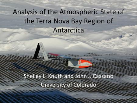 Analysis of the Atmospheric State of the Terra Nova Bay Region of Antarctica Shelley L. Knuth and John J. Cassano University of Colorado.