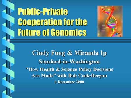 Public-Private Cooperation for the Future of Genomics Cindy Fung & Miranda Ip Stanford-in-Washington How Health & Science Policy Decisions Are Made”