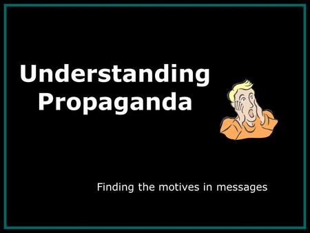 Understanding Propaganda Finding the motives in messages.