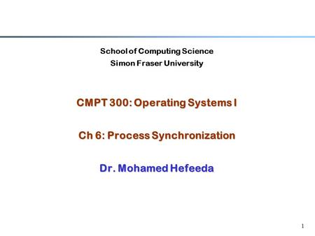 1 School of Computing Science Simon Fraser University CMPT 300: Operating Systems I Ch 6: Process Synchronization Dr. Mohamed Hefeeda.
