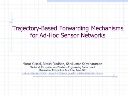 Trajectory-Based Forwarding Mechanisms for Ad-Hoc Sensor Networks Murat Yuksel, Ritesh Pradhan, Shivkumar Kalyanaraman Electrical, Computer, and Systems.