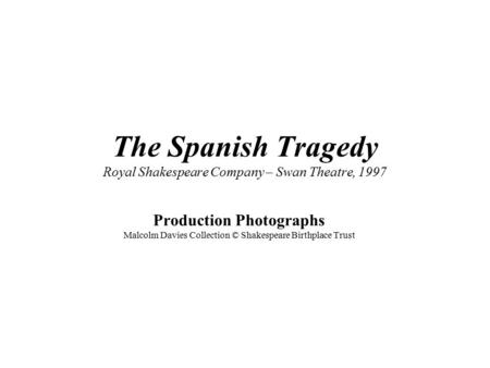 The Spanish Tragedy Royal Shakespeare Company – Swan Theatre, 1997 Production Photographs Malcolm Davies Collection © Shakespeare Birthplace Trust.
