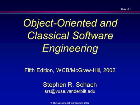 Slide 16.1 © The McGraw-Hill Companies, 2002 Object-Oriented and Classical Software Engineering Fifth Edition, WCB/McGraw-Hill, 2002 Stephen R. Schach.