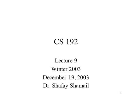 1 CS 192 Lecture 9 Winter 2003 December 19, 2003 Dr. Shafay Shamail.
