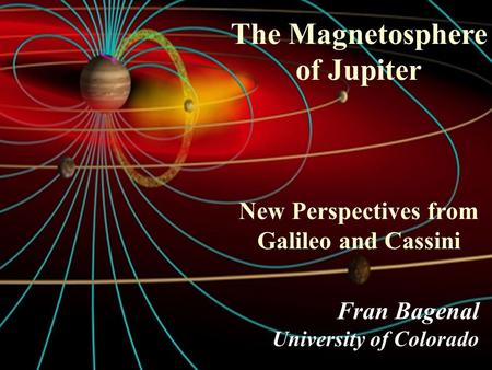 The Magnetosphere of Jupiter New Perspectives from Galileo and Cassini Fran Bagenal University of Colorado Title The Magnetosphere of Jupiter New Perspectives.