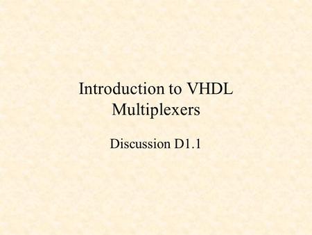 Introduction to VHDL Multiplexers Discussion D1.1.