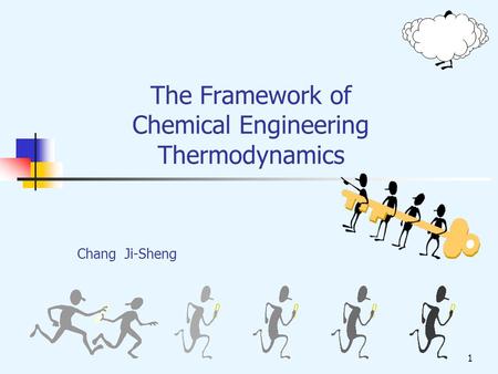 1 The Framework of Chemical Engineering Thermodynamics Chang Ji-Sheng.