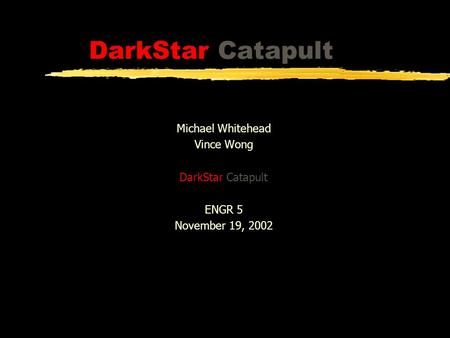 DarkStar Catapult Michael Whitehead Vince Wong DarkStar Catapult ENGR 5 November 19, 2002.