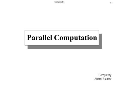 Complexity 19-1 Parallel Computation Complexity Andrei Bulatov.