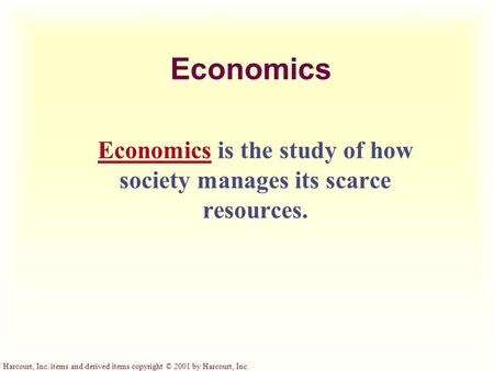 Harcourt, Inc. items and derived items copyright © 2001 by Harcourt, Inc. Economics Economics is the study of how society manages its scarce resources.