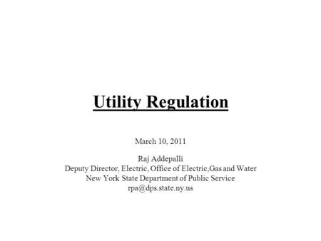 Utility Regulation March 10, 2011 Raj Addepalli Deputy Director, Electric, Office of Electric,Gas and Water New York State Department of Public Service.