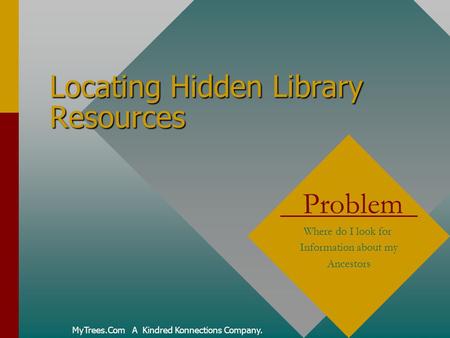 MyTrees.Com A Kindred Konnections Company. Locating Hidden Library Resources Problem Where do I look for Information about my Ancestors.