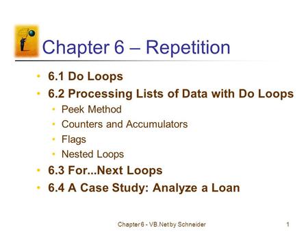 Chapter 6 - VB.Net by Schneider1 Chapter 6 – Repetition 6.1 Do Loops 6.2 Processing Lists of Data with Do Loops Peek Method Counters and Accumulators Flags.