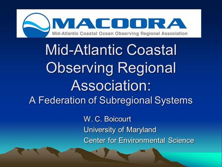 Mid-Atlantic Coastal Observing Regional Association: A Federation of Subregional Systems W. C. Boicourt University of Maryland Center for Environmental.