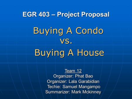 EGR 403 – Project Proposal Team 12 Organizer: Phat Bao Organizer: Lala Garabidian Techie: Samuel Mangampo Techie: Samuel Mangampo Summarizer: Mark Mckinney.