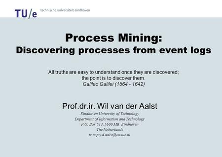 Process Mining: Discovering processes from event logs All truths are easy to understand once they are discovered; the point is to discover them. Galileo.