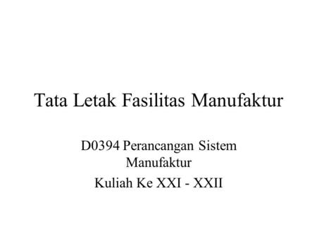 Tata Letak Fasilitas Manufaktur D0394 Perancangan Sistem Manufaktur Kuliah Ke XXI - XXII.