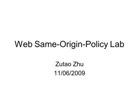 Web Same-Origin-Policy Lab Zutao Zhu 11/06/2009. Outline Background Setting SOP.