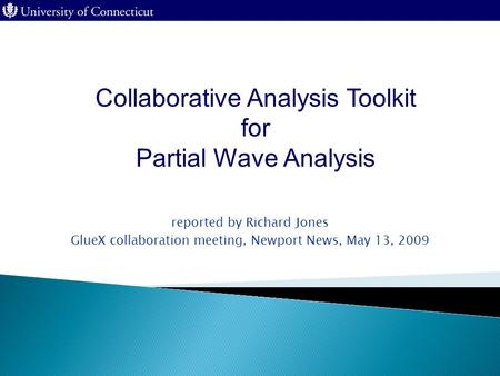 Reported by Richard Jones GlueX collaboration meeting, Newport News, May 13, 2009 Collaborative Analysis Toolkit for Partial Wave Analysis.