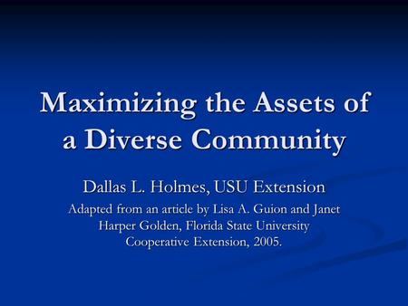 Maximizing the Assets of a Diverse Community Dallas L. Holmes, USU Extension Adapted from an article by Lisa A. Guion and Janet Harper Golden, Florida.