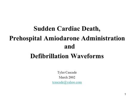 1 Sudden Cardiac Death, Prehospital Amiodarone Administration and Defibrillation Waveforms Tyler Cascade March 2002