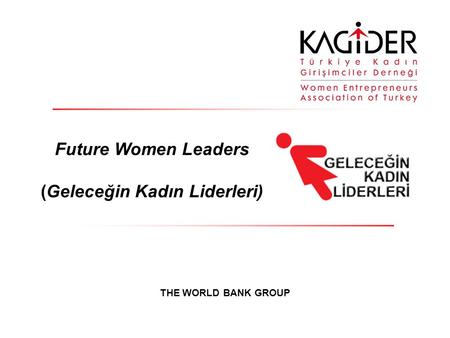 Future Women Leaders (Geleceğin Kadın Liderleri) THE WORLD BANK GROUP.