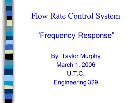 Flow Rate Control System “Frequency Response” By: Taylor Murphy March 1, 2006 U.T.C. Engineering 329.