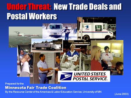 Under Threat: New Trade Deals and Postal Workers (June 2003) Prepared for the By the Resource Center of the Americas & Labor Education Service, University.