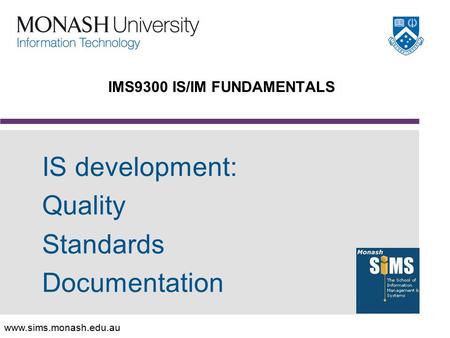 Www.sims.monash.edu.au IS development: Quality Standards Documentation IMS9300 IS/IM FUNDAMENTALS.