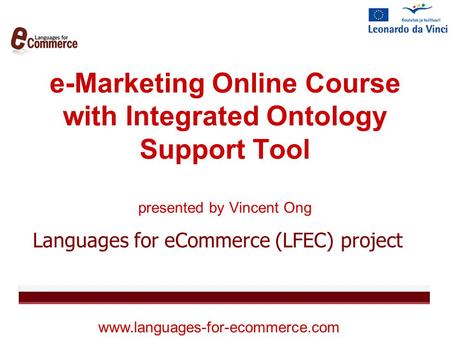 E-Marketing Online Course with Integrated Ontology Support Tool presented by Vincent Ong Languages for eCommerce (LFEC) project www.languages-for-ecommerce.com.