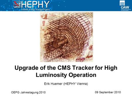 09 September 2010 Erik Huemer (HEPHY Vienna) Upgrade of the CMS Tracker for High Luminosity Operation OEPG Jahrestagung 2010.