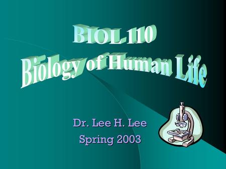 Dr. Lee H. Lee Spring 2003. 2 Syllabus-Lecture Biology 110 Dr. Lee H. Lee Biology of Human Life Lecture Schedule Week Topics 1 General Introduction of.