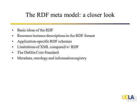 The RDF meta model: a closer look Basic ideas of the RDF Resource instance descriptions in the RDF format Application-specific RDF schemas Limitations.