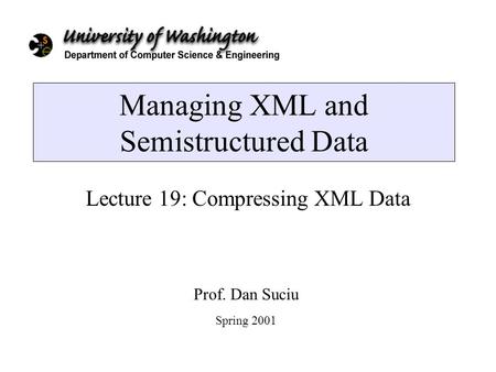 Managing XML and Semistructured Data Lecture 19: Compressing XML Data Prof. Dan Suciu Spring 2001.