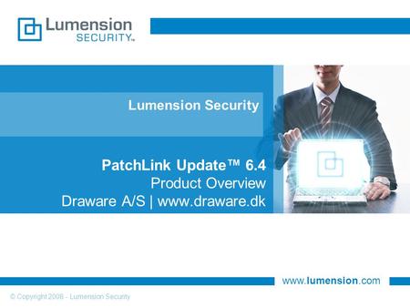 Www.lumension.com © Copyright 2008 - Lumension Security Lumension Security PatchLink Update™ 6.4 Product Overview Draware A/S | www.draware.dk.