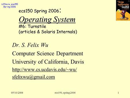 UCDavis, ecs150 Spring 2006 05/10/2006ecs150, spring 20061 Operating System ecs150 Spring 2006 : Operating System #6: Turnstile (articles & Solaris Internals)