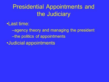 Presidential Appointments and the Judiciary Last time: –agency theory and managing the president –the politics of appointments Judicial appointments.