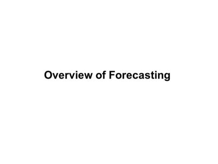 Overview of Forecasting. Two Approaches to Forecasting Forecasting Methods Model Based Judgmental (NB: Ch. 11) Using Survey Data (QMETH520) Using Past.