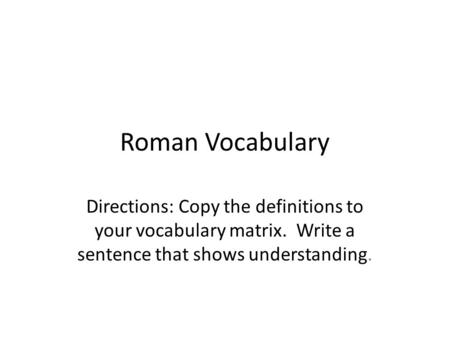 Roman Vocabulary Directions: Copy the definitions to your vocabulary matrix. Write a sentence that shows understanding.