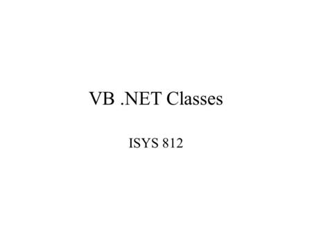 VB.NET Classes ISYS 812. Object-Oriented Concepts Abstraction: –To create a model of an object, for the purpose of determining the characteristics (properties)