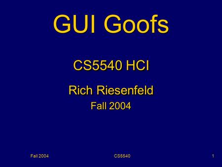 Fall 2004CS55401 GUI Goofs CS5540 HCI Rich Riesenfeld Fall 2004 CS5540 HCI Rich Riesenfeld Fall 2004.