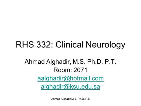 Ahmad Alghadir M.S. Ph.D. P.T. RHS 332: Clinical Neurology Ahmad Alghadir, M.S. Ph.D. P.T. Room: 2071