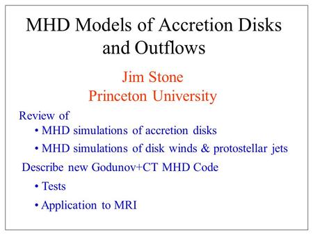 Review of MHD simulations of accretion disks MHD simulations of disk winds & protostellar jets Describe new Godunov+CT MHD Code Tests Application to MRI.