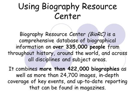 Using Biography Resource Center Biography Resource Center (BioRC) is a comprehensive database of biographical information on over 335,000 people from throughout.