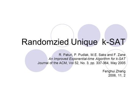 Randomzied Unique k-SAT R. Paturi, P. Pudlak, M.E. Saks and F. Zane An Improved Exponential-time Algorithm for k-SAT Journal of the ACM, Vol 52, No. 3,