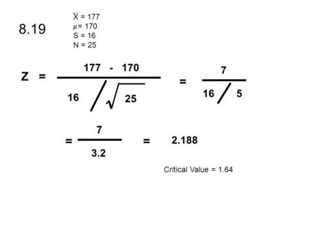 8.19 16 25 177 - 170 165 7 = 3.2 7 == 2.188 Critical Value = 1.64 X = 177  = 170 S = 16 N = 25 Z =