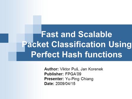 Fast and Scalable Packet Classification Using Perfect Hash functions Author: Viktor Puš, Jan Korenek Publisher: FPGA’09 Presenter: Yu-Ping Chiang Date: