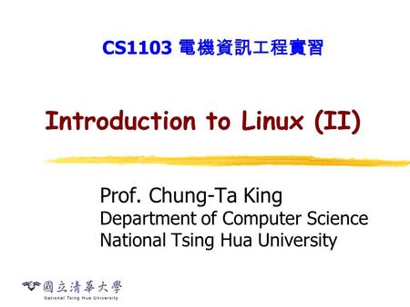 Introduction to Linux (II) Prof. Chung-Ta King Department of Computer Science National Tsing Hua University CS1103 電機資訊工程實習.