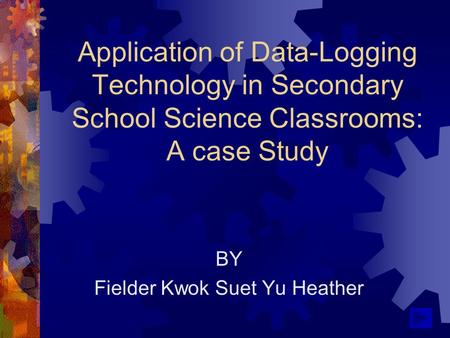 Application of Data-Logging Technology in Secondary School Science Classrooms: A case Study BY Fielder Kwok Suet Yu Heather.