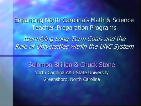 Enhancing North Carolina’s Math & Science Teacher-Preparation Programs Identifying Long-Term Goals and the Role of Universities within the UNC System Solomon.
